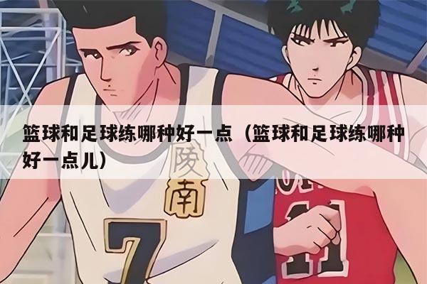 籃球和足球練哪種好一點（籃球和足球練哪種好一點兒）
