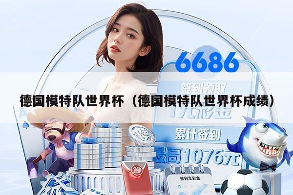 德國模特隊(duì)世界杯（德國模特隊(duì)世界杯成績）