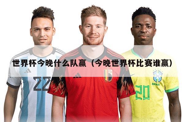 世界杯今晚什么隊(duì)贏（今晚世界杯比賽誰贏）