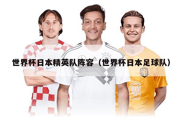 世界杯日本精英隊(duì)陣容（世界杯日本足球隊(duì)）