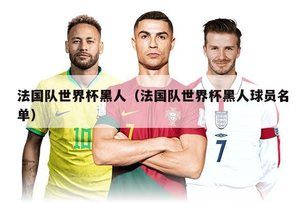 法國隊世界杯黑人（法國隊世界杯黑人球員名單）