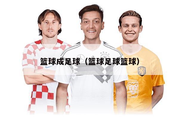 籃球成足球（籃球足球籃球）