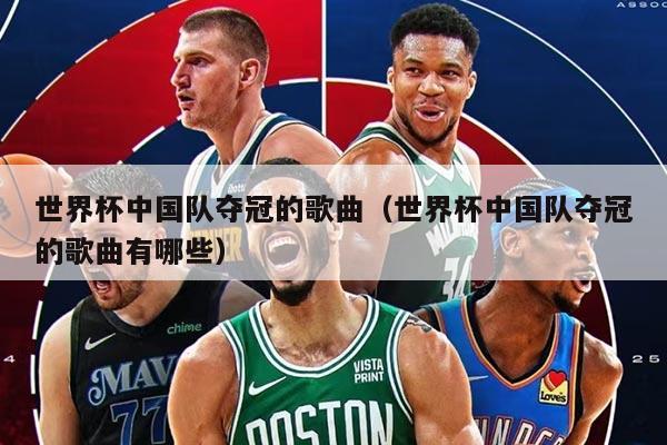 世界杯中國隊奪冠的歌曲（世界杯中國隊奪冠的歌曲有哪些）