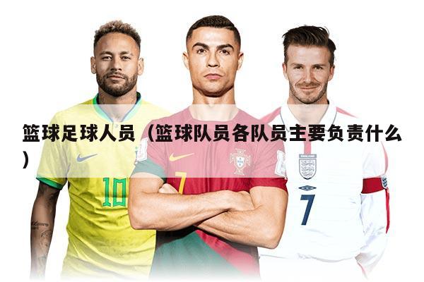 籃球足球人員（籃球隊員各隊員主要負責(zé)什么）