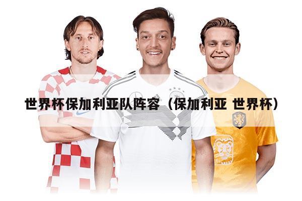 世界杯保加利亞隊陣容（保加利亞 世界杯）