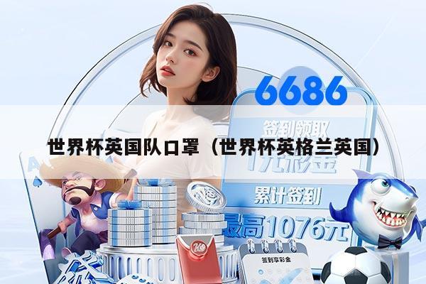 世界杯英國(guó)隊(duì)口罩（世界杯英格蘭英國(guó)）