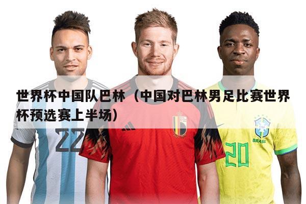 世界杯中國(guó)隊(duì)巴林（中國(guó)對(duì)巴林男足比賽世界杯預(yù)選賽上半場(chǎng)）