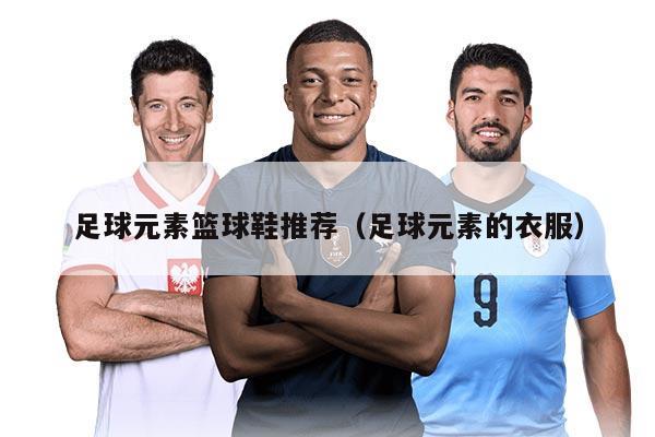 足球元素籃球鞋推薦（足球元素的衣服）