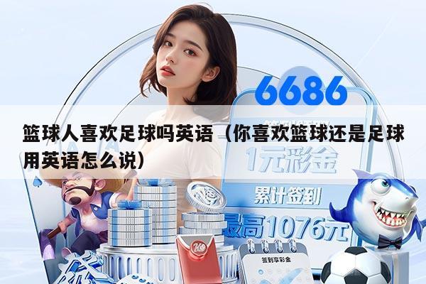 籃球人喜歡足球嗎英語（你喜歡籃球還是足球用英語怎么說）