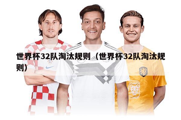 世界杯32隊淘汰規(guī)則（世界杯32隊淘汰規(guī)則）