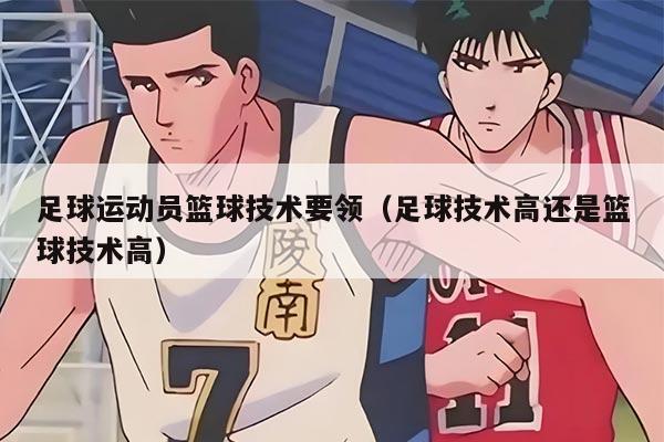 足球運動員籃球技術要領（足球技術高還是籃球技術高）