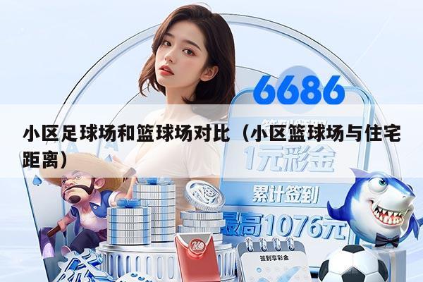 小區(qū)足球場和籃球場對比（小區(qū)籃球場與住宅距離）