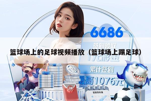 籃球場上的足球視頻播放（籃球場上踢足球）