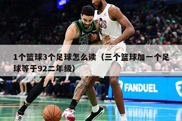 1個(gè)籃球3個(gè)足球怎么讀（三個(gè)籃球加一個(gè)足球等于92二年級）