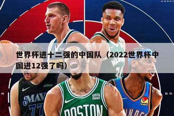 世界杯進十二強的中國隊(2022世界杯中國進12強了嗎)