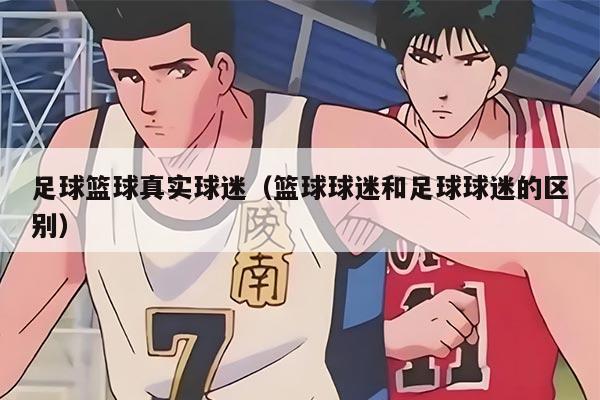 足球籃球真實球迷（籃球球迷和足球球迷的區(qū)別）