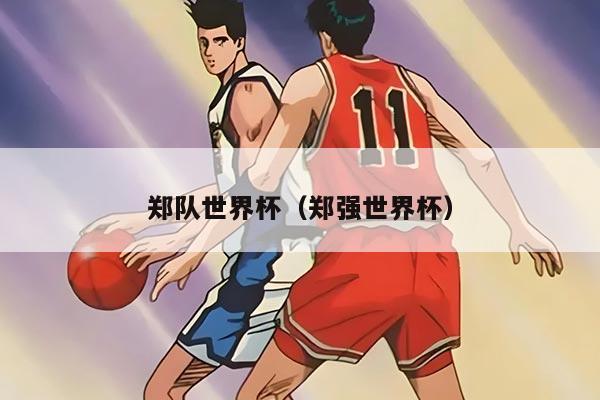 鄭隊世界杯（鄭強世界杯）