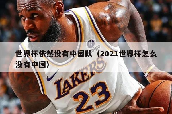 世界杯依然沒(méi)有中國(guó)隊(duì)（2021世界杯怎么沒(méi)有中國(guó)）