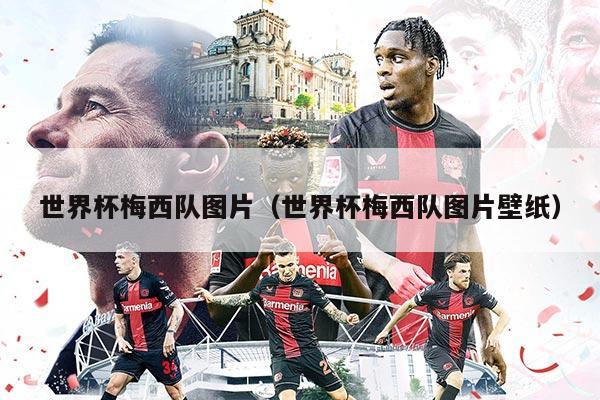 世界杯梅西隊(duì)圖片（世界杯梅西隊(duì)圖片壁紙）