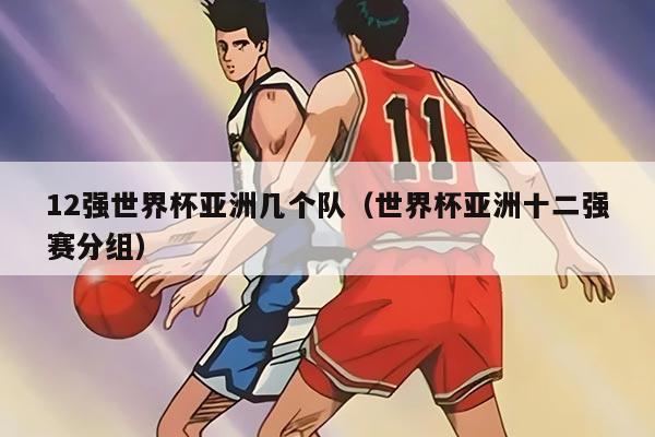 12強(qiáng)世界杯亞洲幾個(gè)隊(duì)（世界杯亞洲十二強(qiáng)賽分組）