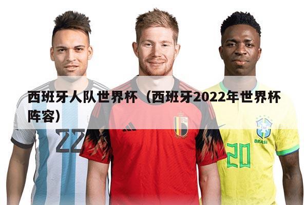西班牙人隊世界杯（西班牙2022年世界杯陣容）