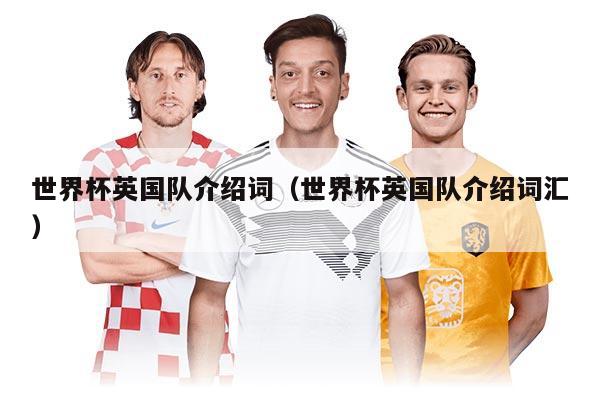 世界杯英國(guó)隊(duì)介紹詞（世界杯英國(guó)隊(duì)介紹詞匯）