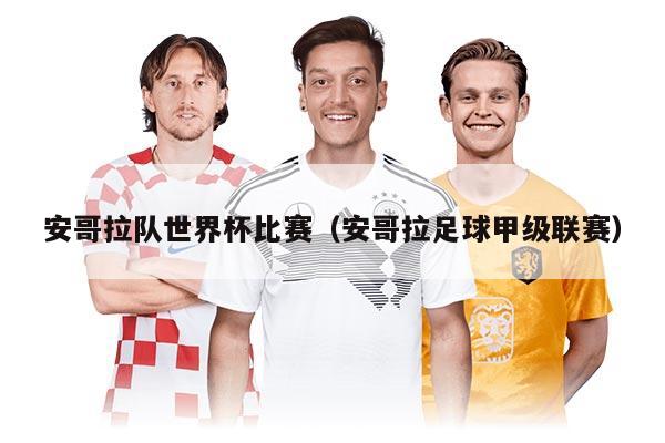 安哥拉隊(duì)世界杯比賽（安哥拉足球甲級(jí)聯(lián)賽）