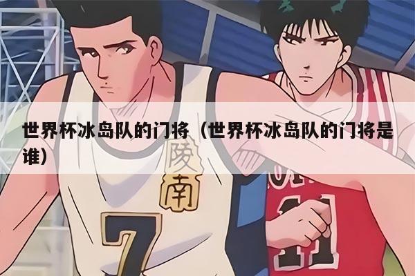 世界杯冰島隊(duì)的門將（世界杯冰島隊(duì)的門將是誰）