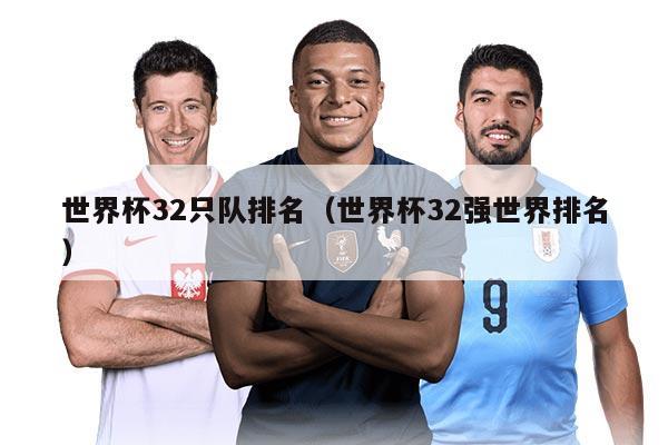 世界杯32只隊排名（世界杯32強(qiáng)世界排名）