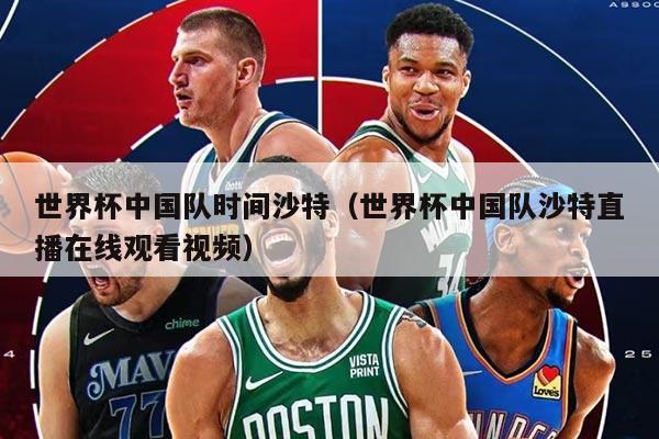 世界杯中國隊時間沙特（世界杯中國隊沙特直播在線觀看視頻）