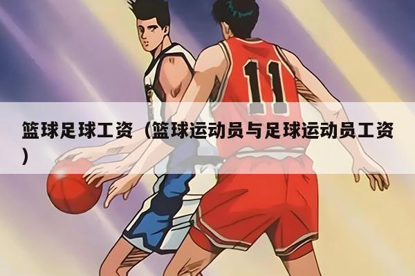 籃球足球工資（籃球運(yùn)動(dòng)員與足球運(yùn)動(dòng)員工資）