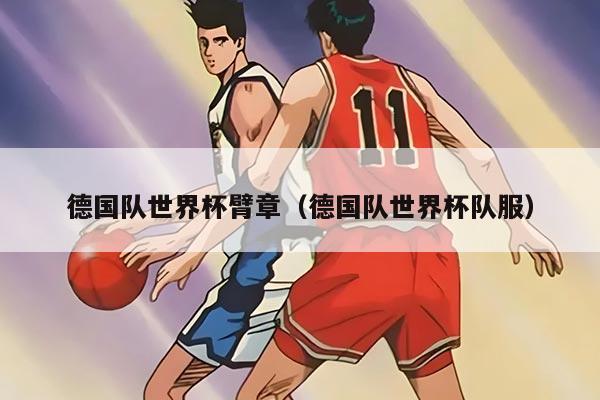 德國隊(duì)世界杯臂章（德國隊(duì)世界杯隊(duì)服）