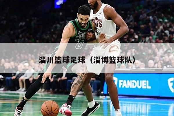 淄川籃球足球（淄博籃球隊(duì)）