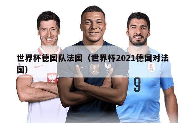 世界杯德國隊法國（世界杯2021德國對法國）