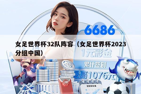 女足世界杯32隊(duì)陣容（女足世界杯2023分組中國）