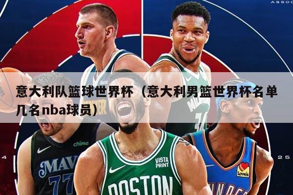 意大利隊(duì)籃球世界杯（意大利男籃世界杯名單幾名nba球員）