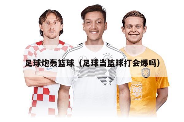 足球炮轟籃球（足球當籃球打會爆嗎）