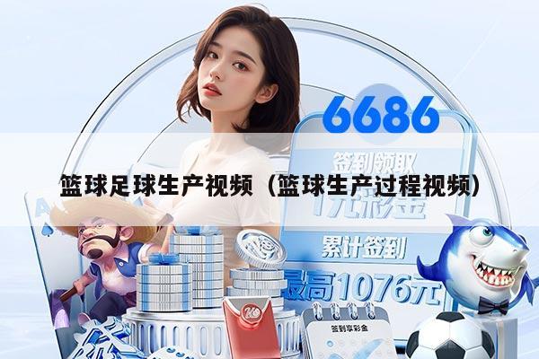 籃球足球生產視頻（籃球生產過程視頻）
