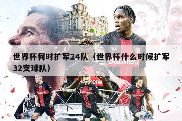 世界杯何時擴軍24隊（世界杯什么時候擴軍32支球隊）