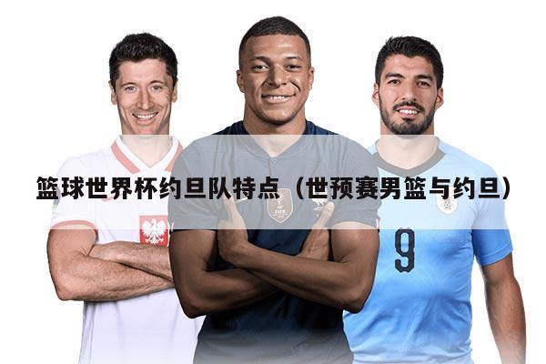 籃球世界杯約旦隊特點（世預賽男籃與約旦）