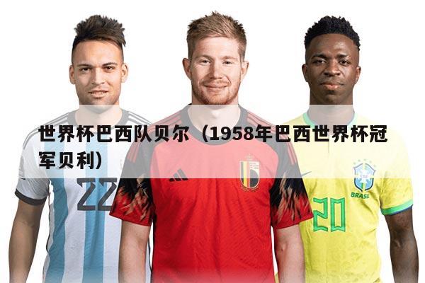 世界杯巴西隊(duì)貝爾（1958年巴西世界杯冠軍貝利）