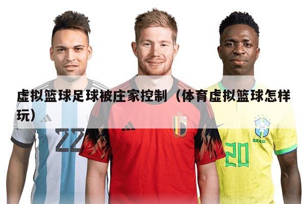 虛擬籃球足球被莊家控制（體育虛擬籃球怎樣玩）