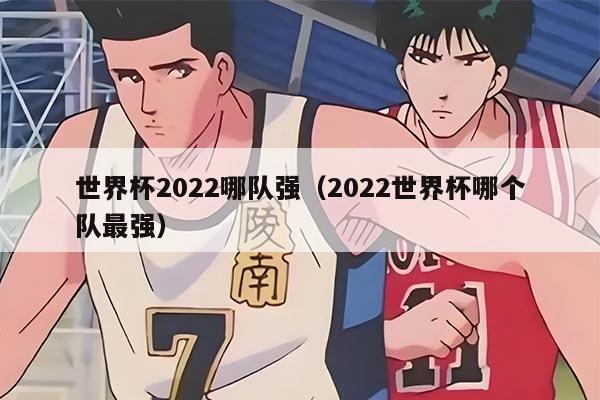 世界杯2022哪隊(duì)強(qiáng)（2022世界杯哪個(gè)隊(duì)最強(qiáng)）