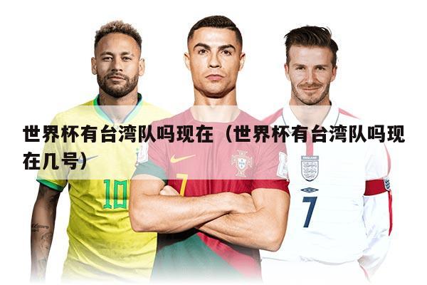 世界杯有臺灣隊(duì)嗎現(xiàn)在（世界杯有臺灣隊(duì)嗎現(xiàn)在幾號）