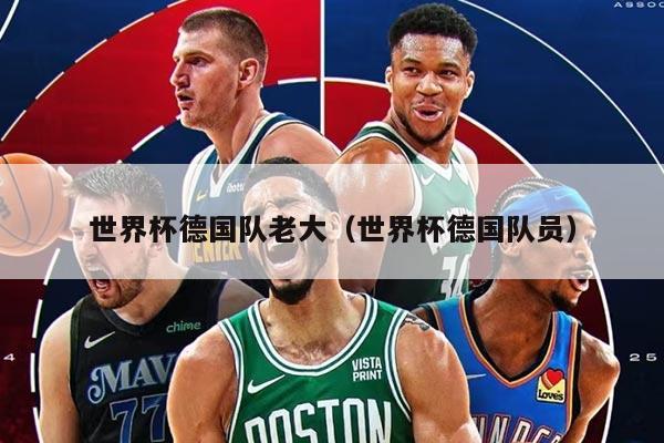 世界杯德國隊老大（世界杯德國隊員）