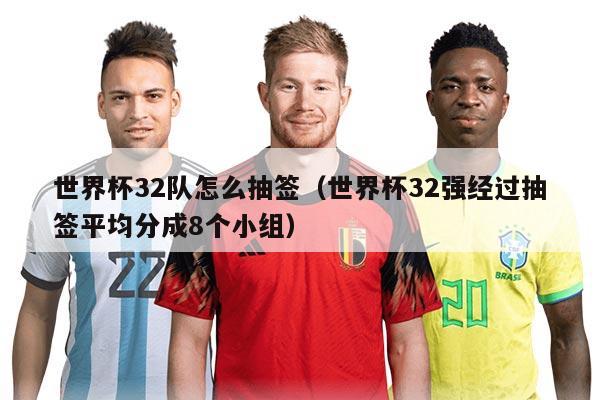 世界杯32隊怎么抽簽（世界杯32強經過抽簽平均分成8個小組）