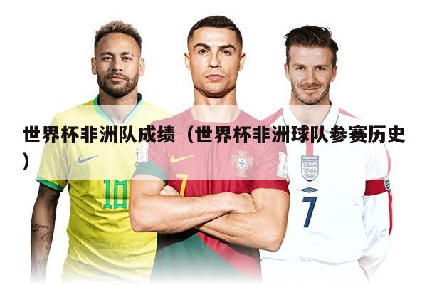 世界杯非洲隊(duì)成績(jī)（世界杯非洲球隊(duì)參賽歷史）