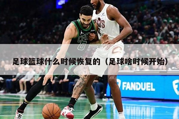足球籃球什么時候恢復(fù)的（足球啥時候開始）