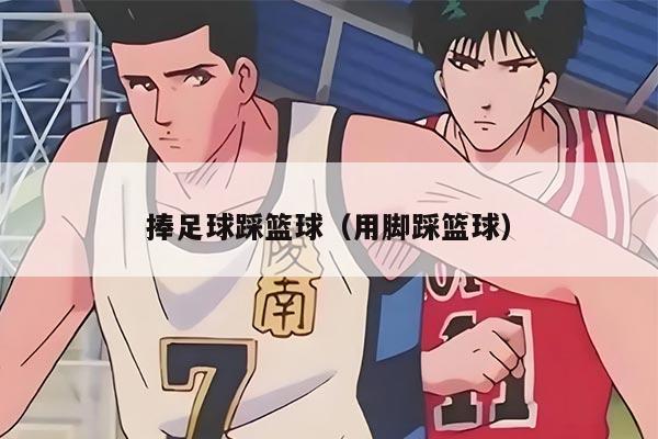 捧足球踩籃球（用腳踩籃球）