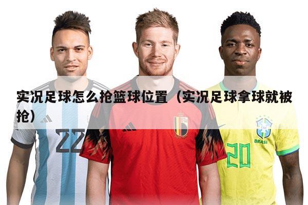 實況足球怎么搶籃球位置（實況足球拿球就被搶）